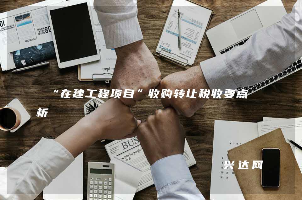 “在建工程项目”收购转让税收要点分析