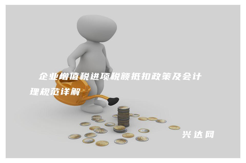 企业增值税进项税额抵扣政策及会计处理规范详解