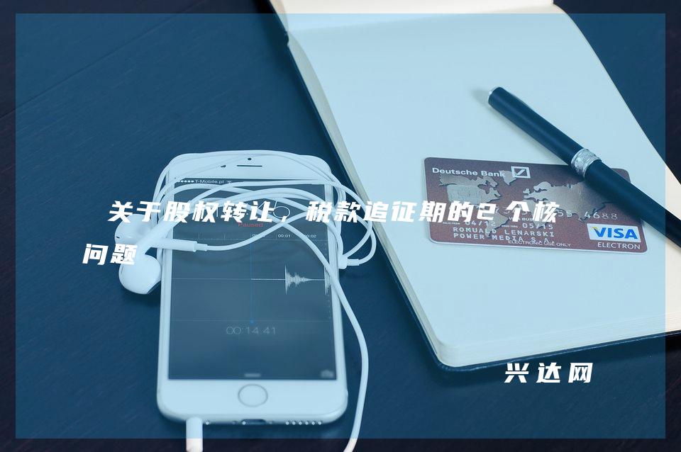 关于股权转让,税款追征期的2个核心问题