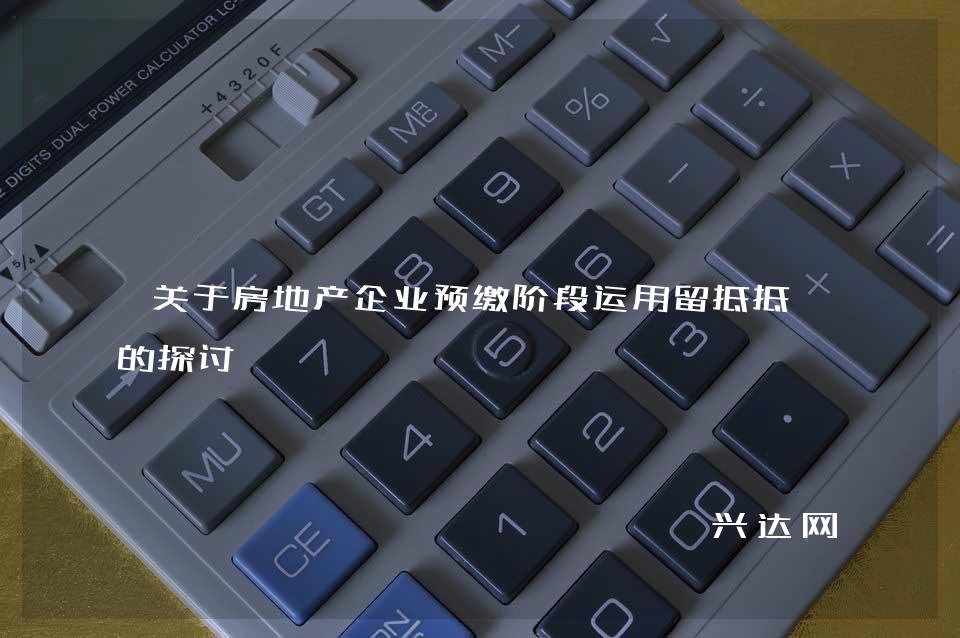 关于房地产企业预缴阶段运用留抵抵欠的探讨