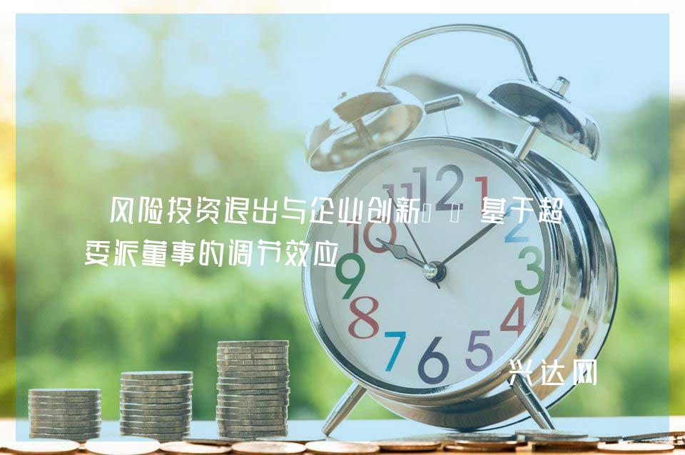 风险投资退出与企业新——基于超额委派董事的调节效应