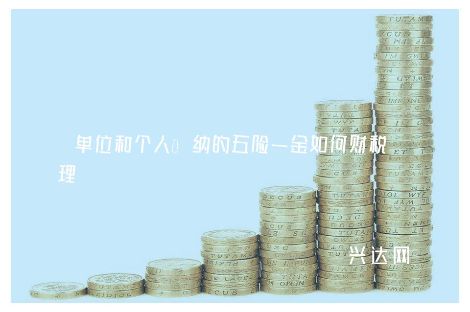 单位和个人缴纳的五险一金如何财税处理