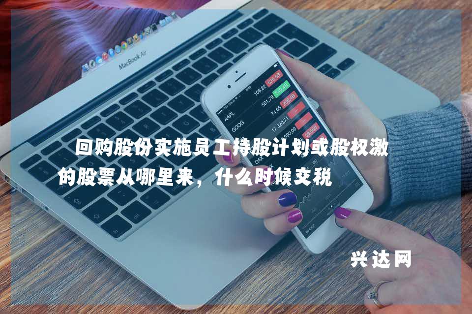回购股份实施员工持股计划或股权激励的股票从哪里来,什么时候交税