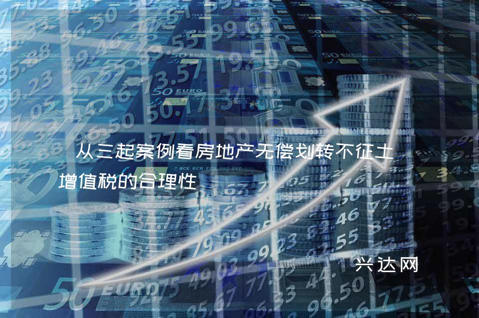从三起案例看房地产无偿划转不征土地增值税的合理性