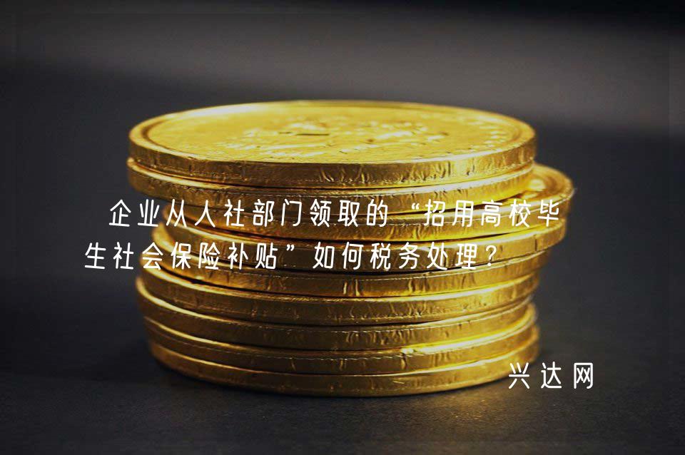 企业从人社部门领取的“招用高校毕业生社会保险补贴”如何税务处理?