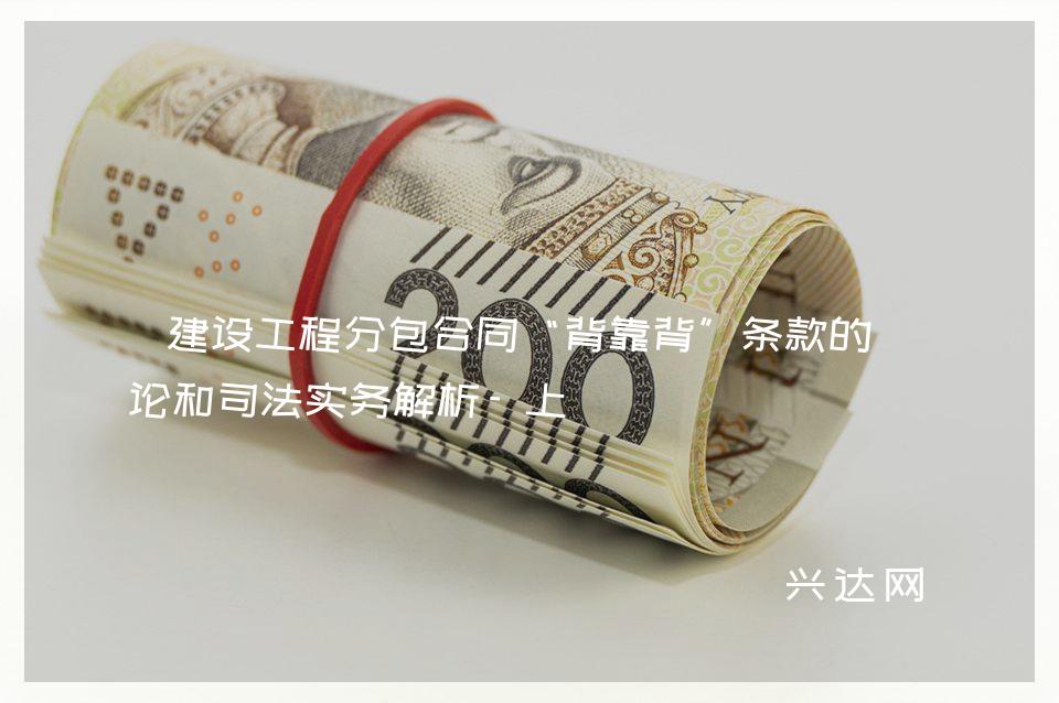 建设工程分包合同“背靠背”条款的理论和司法实务解析-上