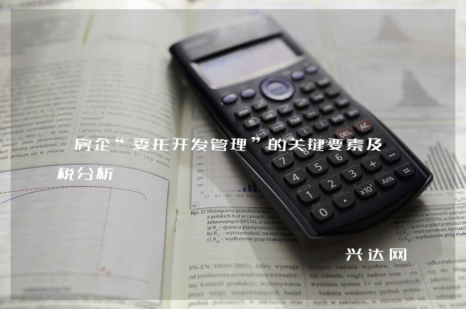 房企“委托开发管理”的关键要素及财税分析