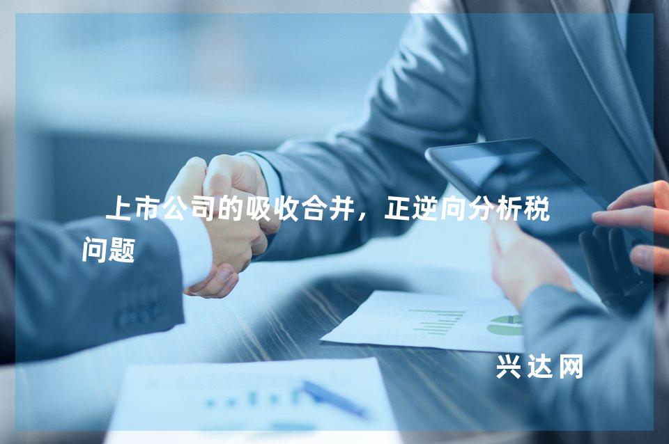 上市公司的吸收合并,正逆向分析税务问题