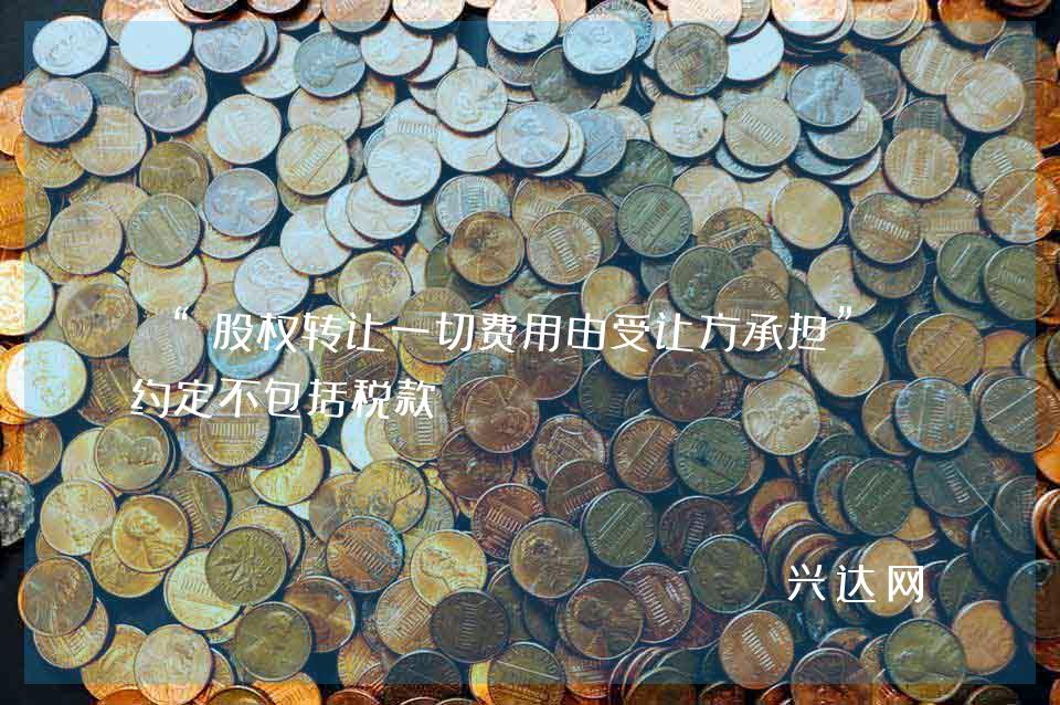 “股权转让一切费用由受让方承担”的约定不包括税款