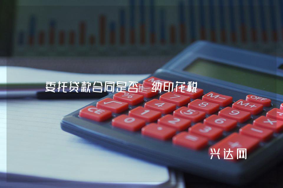 委托贷款合同是否缴纳印花税