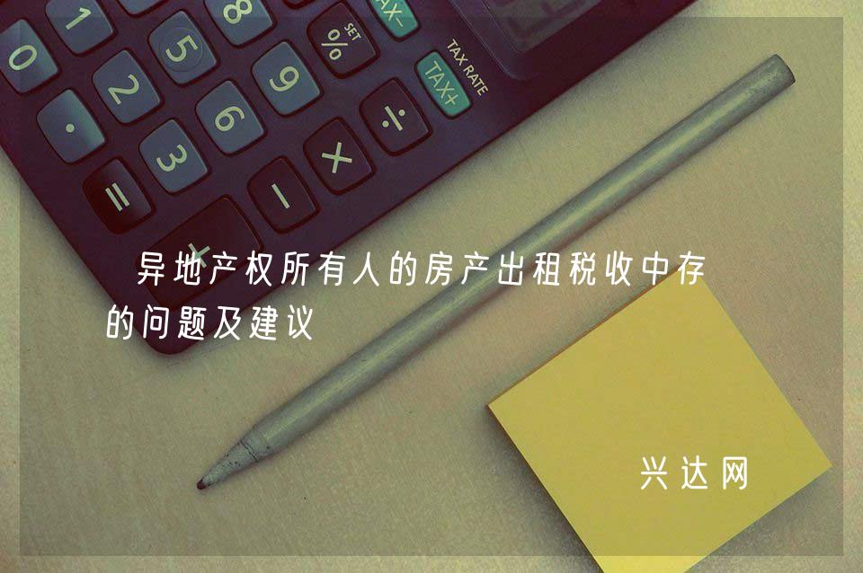 异地产权所有人的房产出租税收中存在的问题及建议