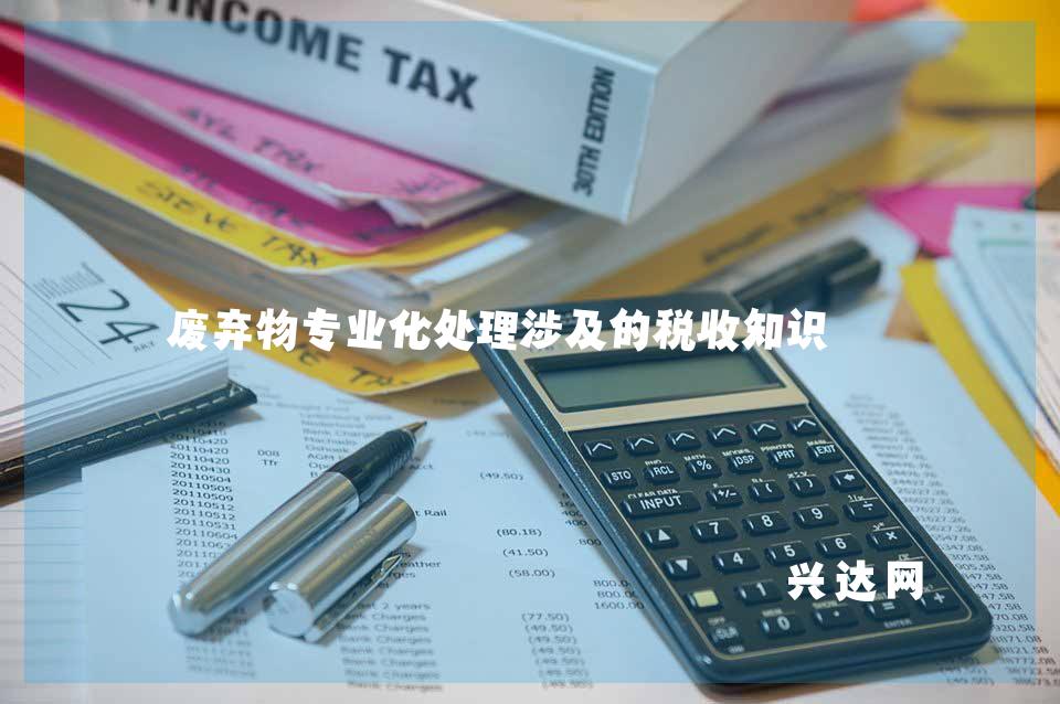 废弃物专业化处理涉及的税收知识