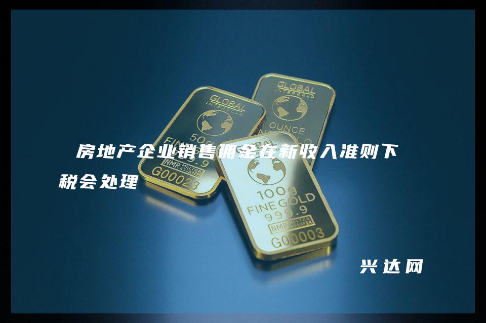 房地产企业销售佣金在新收入准则下的税会处理