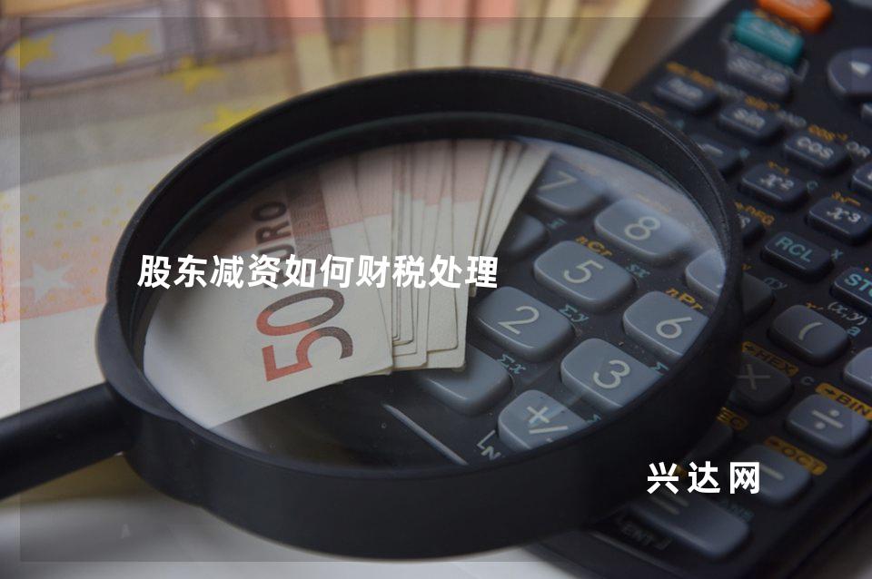 股东减资如何财税处理