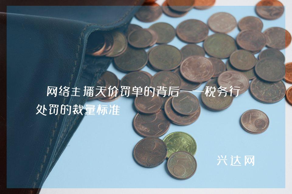 网络主播天价罚单的背后——税务行政处罚的裁量标准