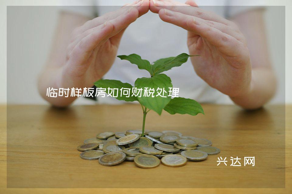临时样板房如何财税处理