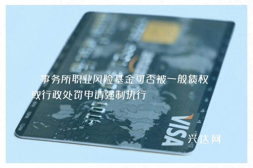 事务所职业风险基金可否被一般债权人或行政处罚申请强制执行