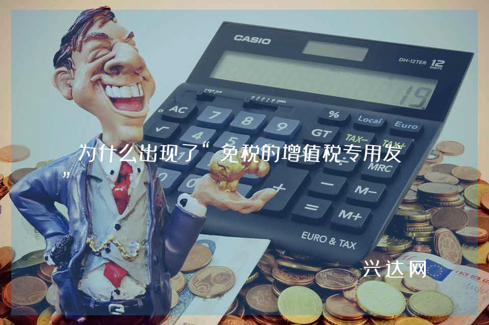 为什么出现了“免税的增值税专用发票”?