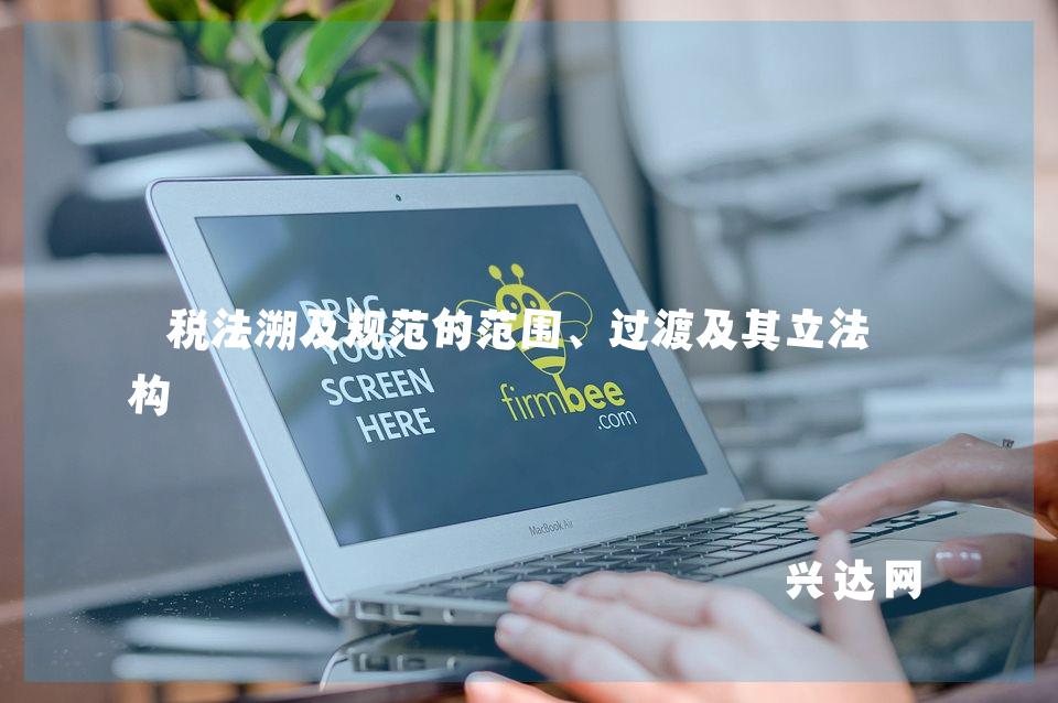 税法溯及规范的范围、过渡及其立法建构