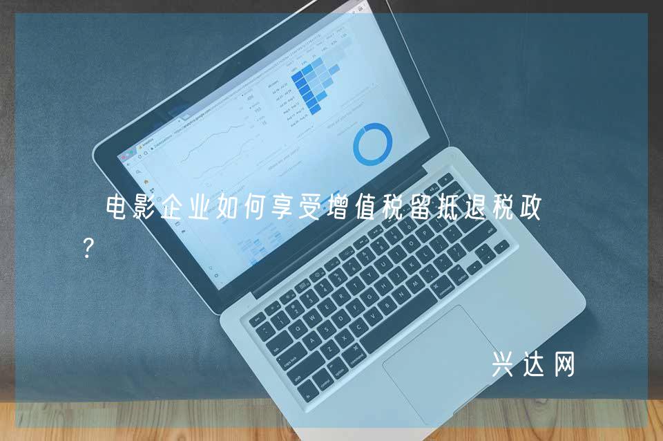 电影企业如何享受增值税留抵退税政策?