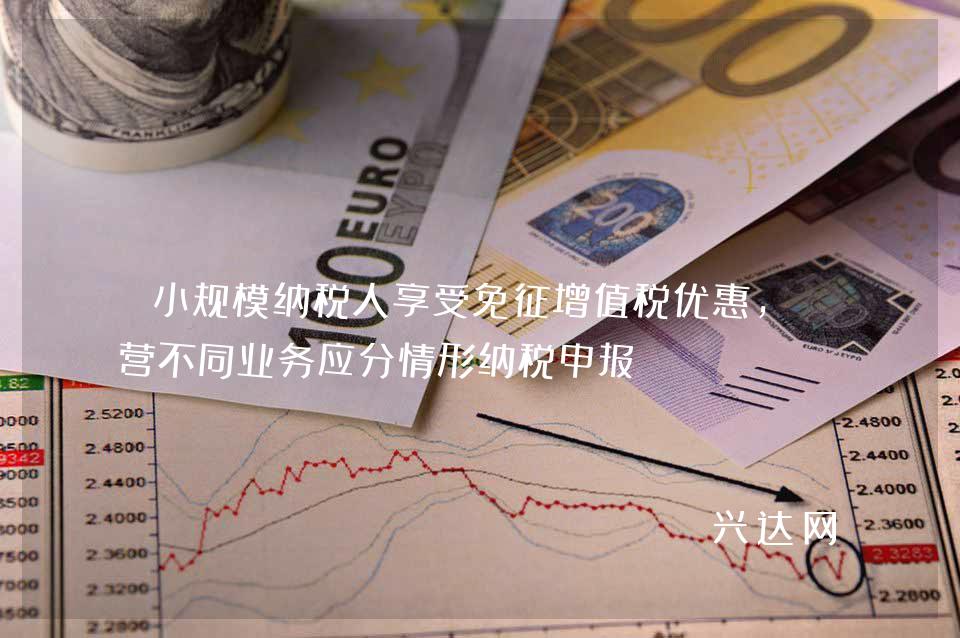 小规模纳税人享受免征增值税优惠,兼营不同业务应分情形纳税申报