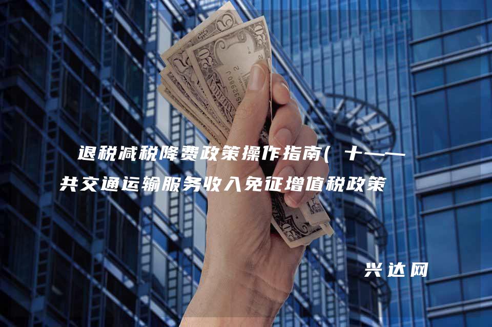 退税减税降费政策操作指南(十——公共交通运输服务收入免征增值税政策