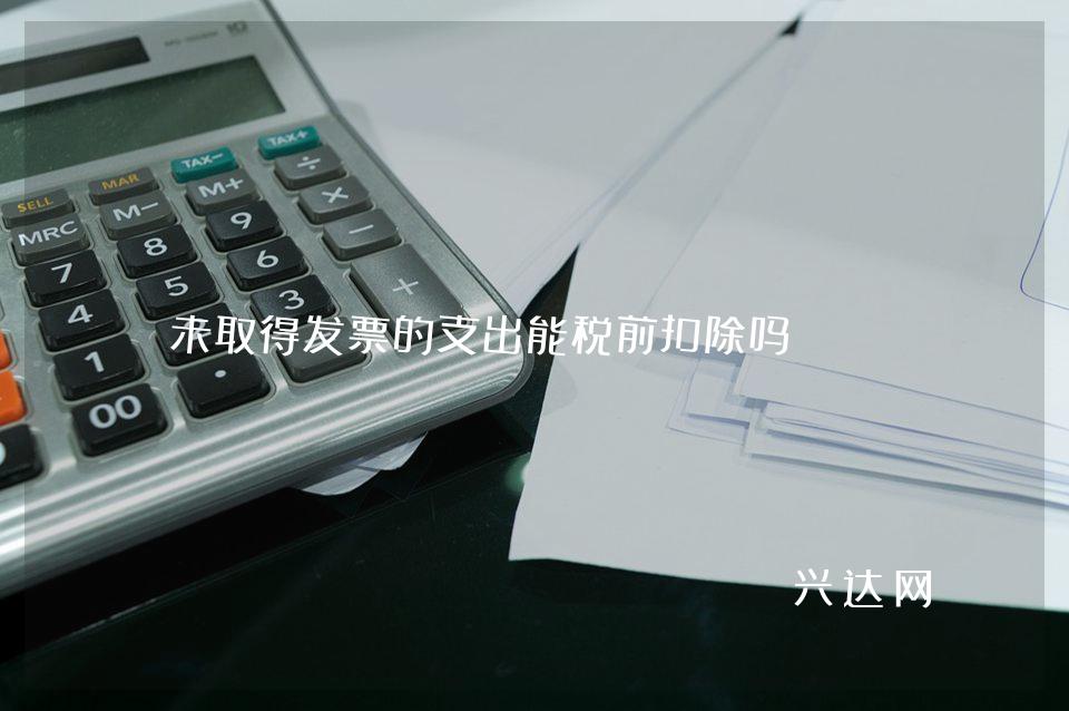 未取得发票的支出能税前扣除吗?