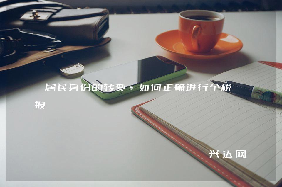 居民身份的转变,如何正确进行个税申报