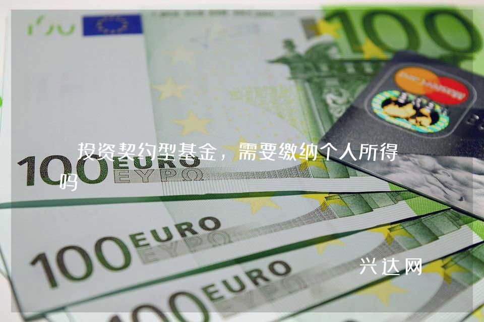 投资契约型基金,需要缴纳个人所得税吗?