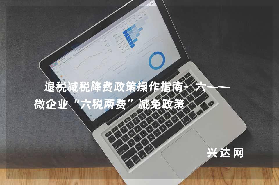 退税减税降费政策操作指南-六——小微企业“六税两费”减免政策