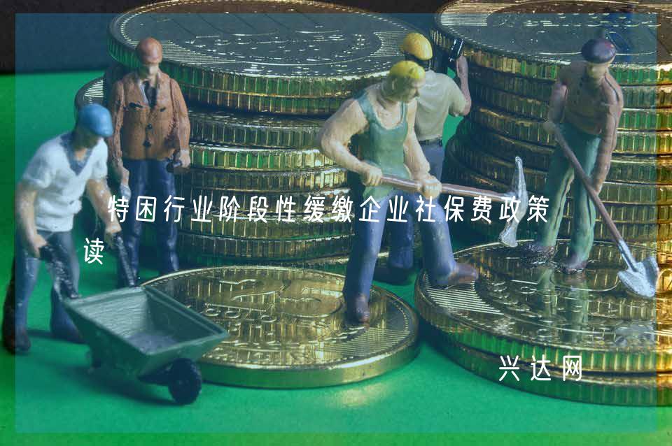 特困行业阶段性缓缴企业社保费政策解读