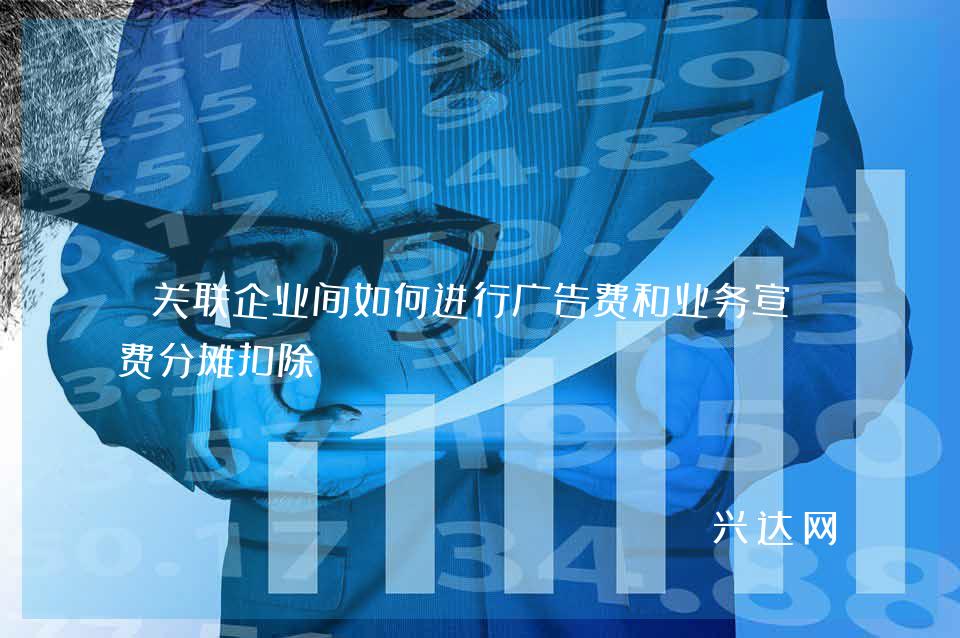 关联企业间如何进行广告费和业务宣传费分摊扣除