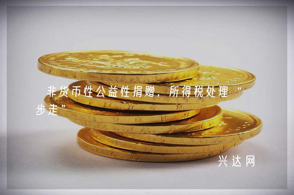 非货币性公益性捐赠,所得税处理“四步走”