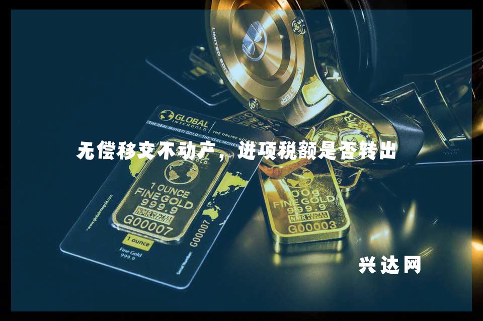 无偿移交不动产,进项税额是否转出