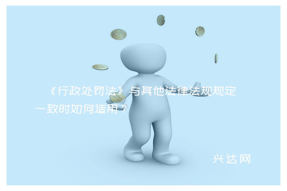 《行政处罚法》与其他法律法规规定不一致时如何适用?