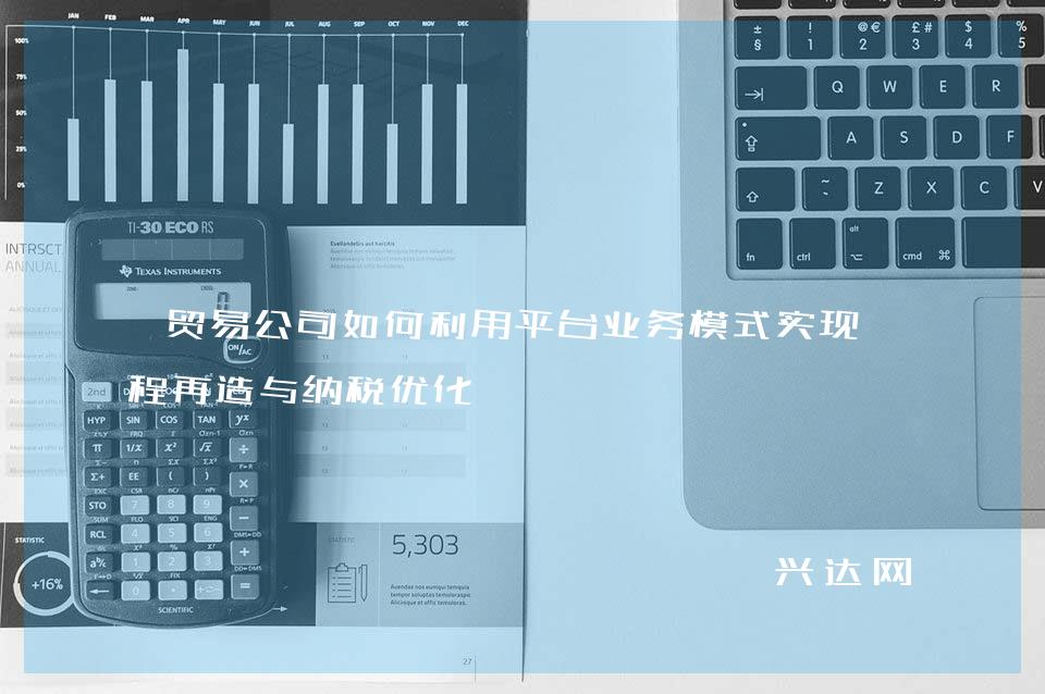 贸易公司如何利用平台业务模式实现流程再造与纳税优化