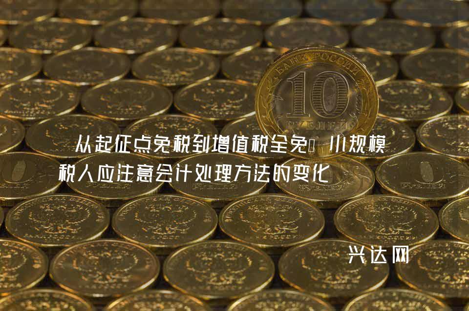 从起征点免税到增值税全免—小规模纳税人应注意会计处理方法的变化