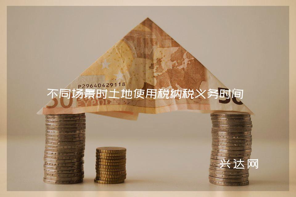 不同场景时土地使用税纳税义务时间