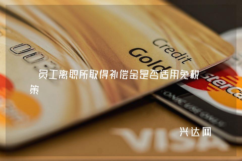 员工离职所取得补偿金是否适用免税政策