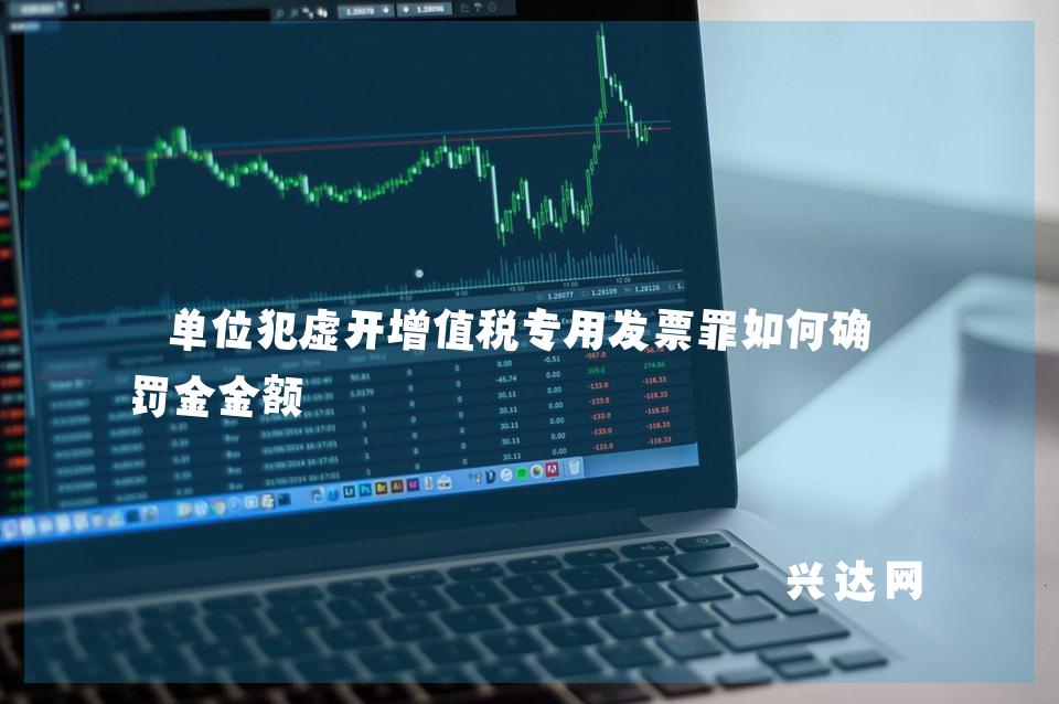 单位犯虚开增值税专用发票罪如何确定罚金金额