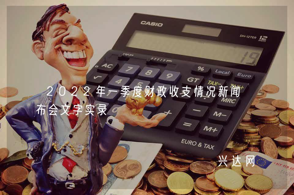 2022年一季度财政收支情况新闻发布会文字实录