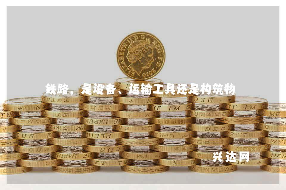铁路,是设备、运输工具还是构筑物?