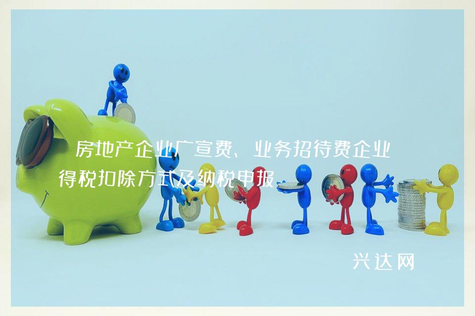 房地产企业广宣费、业务招待费企业所得税扣除方式及纳税申报