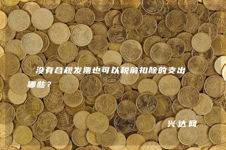 没有合规发票也可以税前扣除的支出有哪些?
