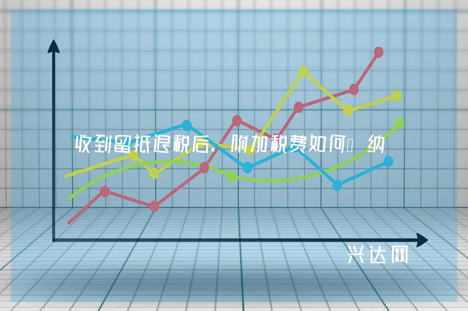 收到留抵退税后,附加税费如何缴纳?