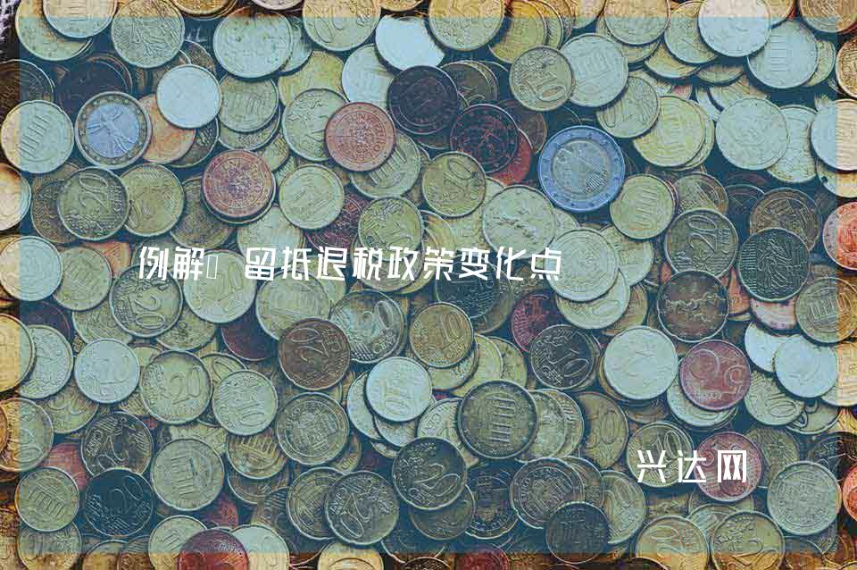 例解:留抵退税政策变化点