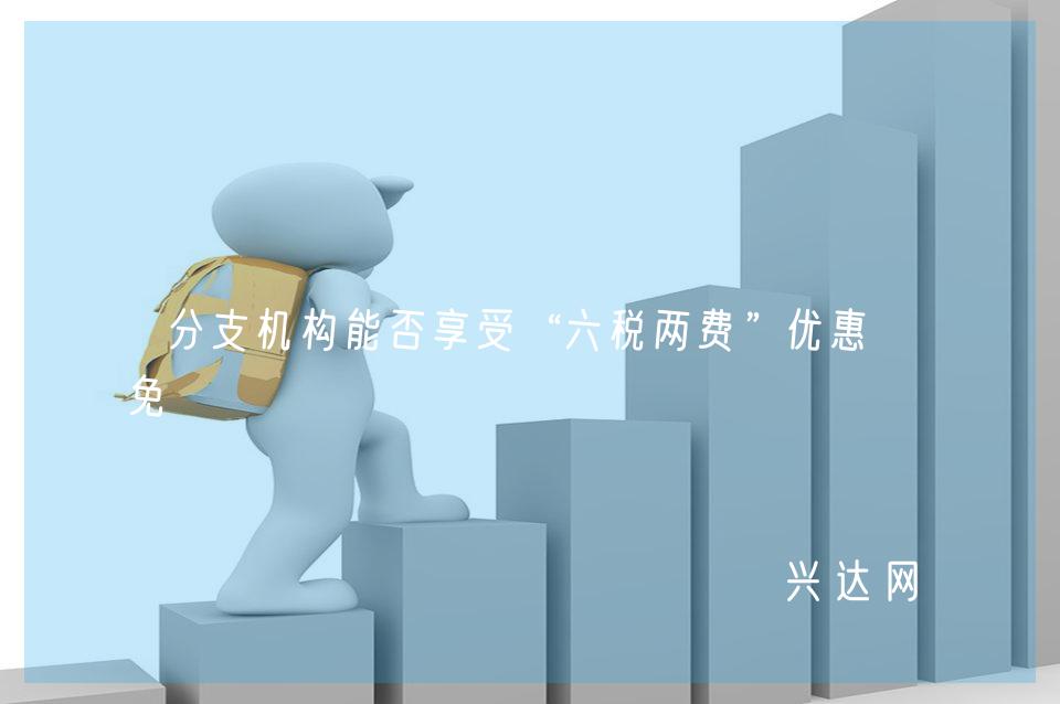 分支机构能否享受“六税两费”优惠减免