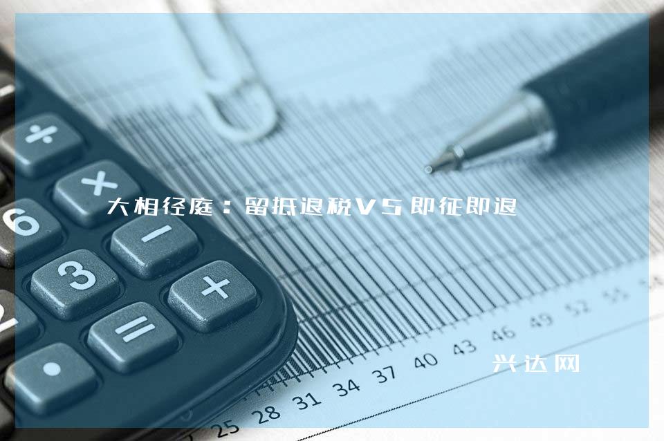 大相径庭:留抵退税VS即征即退