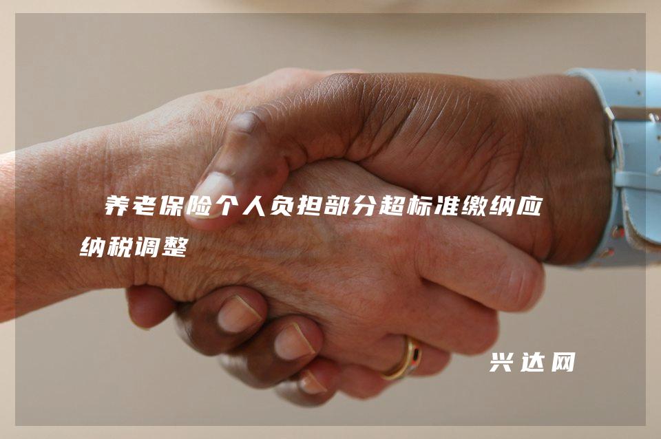 养老保险个人负担部分超标准缴纳应作纳税调整