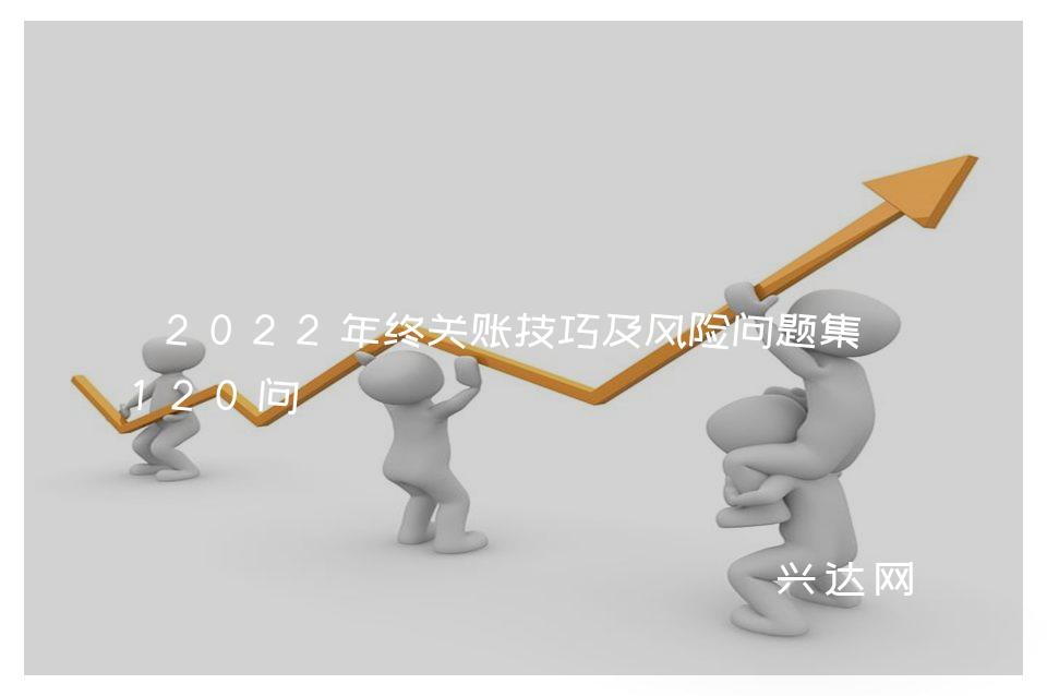 2022年终关账技巧及风险问题集-120问